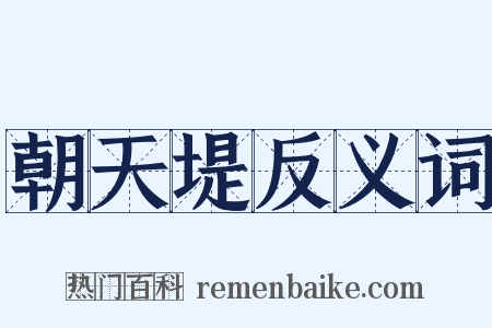 朝天堤反义词是什么意思的图片